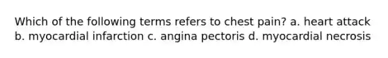 Which of the following terms refers to chest pain? a. heart attack b. myocardial infarction c. angina pectoris d. myocardial necrosis