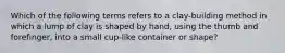 Which of the following terms refers to a clay-building method in which a lump of clay is shaped by hand, using the thumb and forefinger, into a small cup-like container or shape?