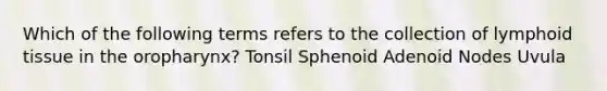 Which of the following terms refers to the collection of lymphoid tissue in the oropharynx? Tonsil Sphenoid Adenoid Nodes Uvula