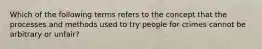 Which of the following terms refers to the concept that the processes and methods used to try people for crimes cannot be arbitrary or unfair?