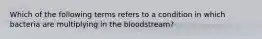 Which of the following terms refers to a condition in which bacteria are multiplying in the bloodstream?