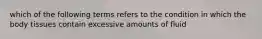 which of the following terms refers to the condition in which the body tissues contain excessive amounts of fluid