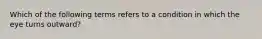 Which of the following terms refers to a condition in which the eye turns outward?