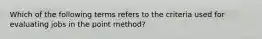 Which of the following terms refers to the criteria used for evaluating jobs in the point method?