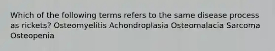 Which of the following terms refers to the same disease process as rickets? Osteomyelitis Achondroplasia Osteomalacia Sarcoma Osteopenia