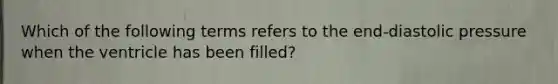 Which of the following terms refers to the end-diastolic pressure when the ventricle has been filled?