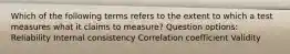 Which of the following terms refers to the extent to which a test measures what it claims to measure? Question options: Reliability Internal consistency Correlation coefficient Validity