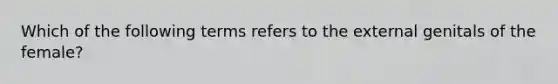 Which of the following terms refers to the external genitals of the female?