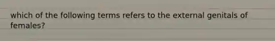 which of the following terms refers to the external genitals of females?