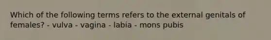 Which of the following terms refers to the external genitals of females? - vulva - vagina - labia - mons pubis