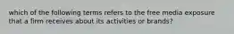 which of the following terms refers to the free media exposure that a firm receives about its activities or brands?