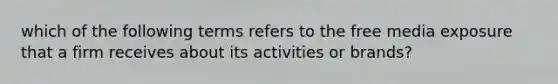 which of the following terms refers to the free media exposure that a firm receives about its activities or brands?