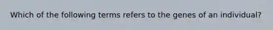 Which of the following terms refers to the genes of an individual?