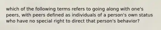 which of the following terms refers to going along with one's peers, with peers defined as individuals of a person's own status who have no special right to direct that person's behavior?