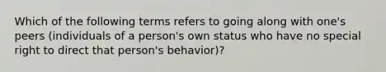 Which of the following terms refers to going along with one's peers (individuals of a person's own status who have no special right to direct that person's behavior)?