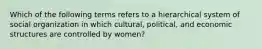 Which of the following terms refers to a hierarchical system of social organization in which cultural, political, and economic structures are controlled by women?