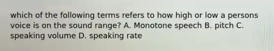 which of the following terms refers to how high or low a persons voice is on the sound range? A. Monotone speech B. pitch C. speaking volume D. speaking rate