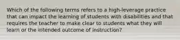 Which of the following terms refers to a high-leverage practice that can impact the learning of students with disabilities and that requires the teacher to make clear to students what they will learn or the intended outcome of instruction?