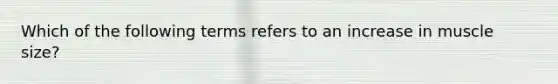 Which of the following terms refers to an increase in muscle size?