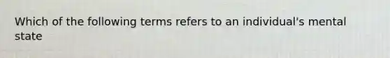 Which of the following terms refers to an individual's mental state