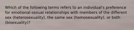 Which of the following terms refers to an individual's preference for emotional-sexual relationships with members of the different sex (heterosexuality), the same sex (homosexuality), or both (bisexuality)?