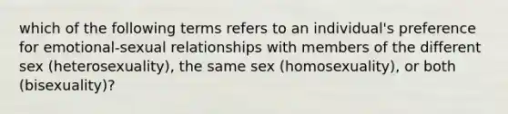 which of the following terms refers to an individual's preference for emotional-sexual relationships with members of the different sex (heterosexuality), the same sex (homosexuality), or both (bisexuality)?