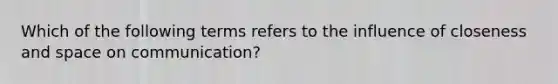 Which of the following terms refers to the influence of closeness and space on communication?