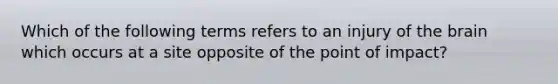 Which of the following terms refers to an injury of the brain which occurs at a site opposite of the point of impact?