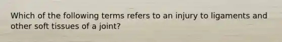 Which of the following terms refers to an injury to ligaments and other soft tissues of a joint?