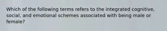 Which of the following terms refers to the integrated cognitive, social, and emotional schemes associated with being male or female?