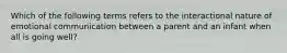 Which of the following terms refers to the interactional nature of emotional communication between a parent and an infant when all is going well?