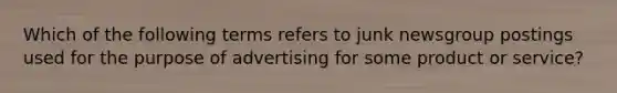 Which of the following terms refers to junk newsgroup postings used for the purpose of advertising for some product or service?