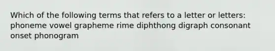 Which of the following terms that refers to a letter or letters: phoneme vowel grapheme rime diphthong digraph consonant onset phonogram