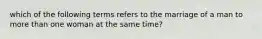 which of the following terms refers to the marriage of a man to more than one woman at the same time?