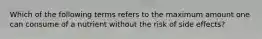Which of the following terms refers to the maximum amount one can consume of a nutrient without the risk of side effects?