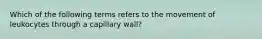 Which of the following terms refers to the movement of leukocytes through a capillary wall?