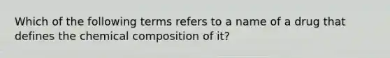 Which of the following terms refers to a name of a drug that defines the chemical composition of it?