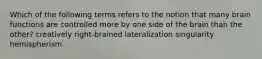 Which of the following terms refers to the notion that many brain functions are controlled more by one side of the brain than the other? creatively right-brained lateralization singularity hemispherism