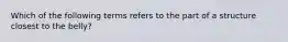 Which of the following terms refers to the part of a structure closest to the belly?