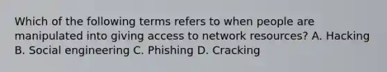 Which of the following terms refers to when people are manipulated into giving access to network resources? A. Hacking B. Social engineering C. Phishing D. Cracking