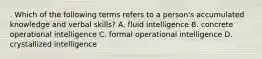 . Which of the following terms refers to a person's accumulated knowledge and verbal skills? A. fluid intelligence B. concrete operational intelligence C. formal operational intelligence D. crystallized intelligence