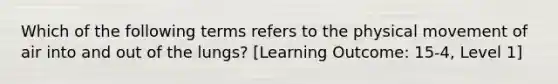 Which of the following terms refers to the physical movement of air into and out of the lungs? [Learning Outcome: 15-4, Level 1]