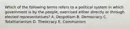 Which of the following terms refers to a political system in which government is by the people, exercised either directly or through elected representatives? A. Despotism B. Democracy C. Totalitarianism D. Theocracy E. Communism