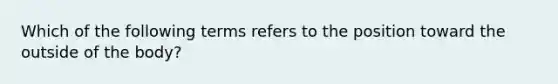 Which of the following terms refers to the position toward the outside of the body?