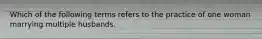 Which of the following terms refers to the practice of one woman marrying multiple husbands.