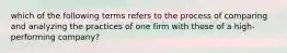 which of the following terms refers to the process of comparing and analyzing the practices of one firm with those of a high-performing company?