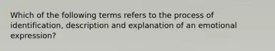 Which of the following terms refers to the process of identification, description and explanation of an emotional expression?