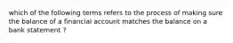 which of the following terms refers to the process of making sure the balance of a financial account matches the balance on a bank statement ?