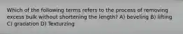 Which of the following terms refers to the process of removing excess bulk without shortening the length? A) beveling B) lifting C) gradation D) Texturzing