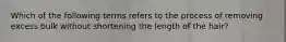 Which of the following terms refers to the process of removing excess bulk without shortening the length of the hair?